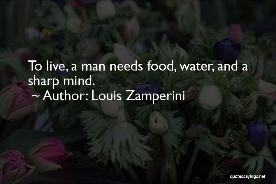 Louis Zamperini Quotes: To Live, A Man Needs Food, Water, And A Sharp Mind.