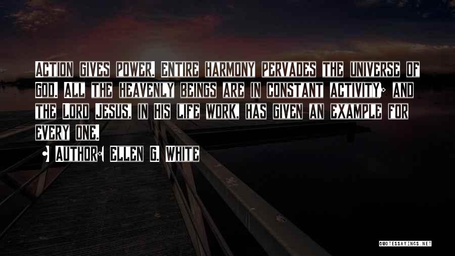 Ellen G. White Quotes: Action Gives Power. Entire Harmony Pervades The Universe Of God. All The Heavenly Beings Are In Constant Activity; And The