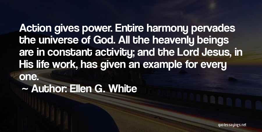Ellen G. White Quotes: Action Gives Power. Entire Harmony Pervades The Universe Of God. All The Heavenly Beings Are In Constant Activity; And The
