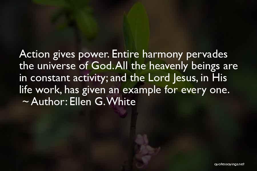 Ellen G. White Quotes: Action Gives Power. Entire Harmony Pervades The Universe Of God. All The Heavenly Beings Are In Constant Activity; And The