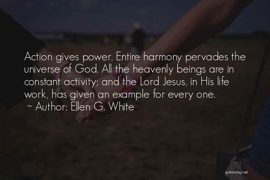 Ellen G. White Quotes: Action Gives Power. Entire Harmony Pervades The Universe Of God. All The Heavenly Beings Are In Constant Activity; And The