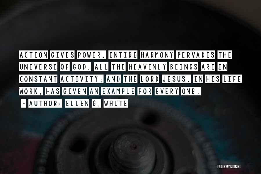 Ellen G. White Quotes: Action Gives Power. Entire Harmony Pervades The Universe Of God. All The Heavenly Beings Are In Constant Activity; And The