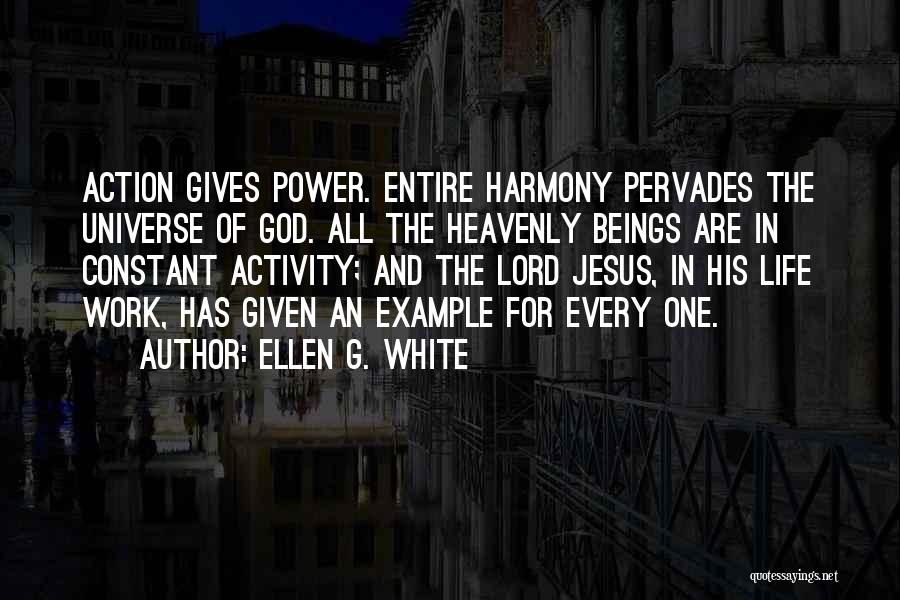 Ellen G. White Quotes: Action Gives Power. Entire Harmony Pervades The Universe Of God. All The Heavenly Beings Are In Constant Activity; And The