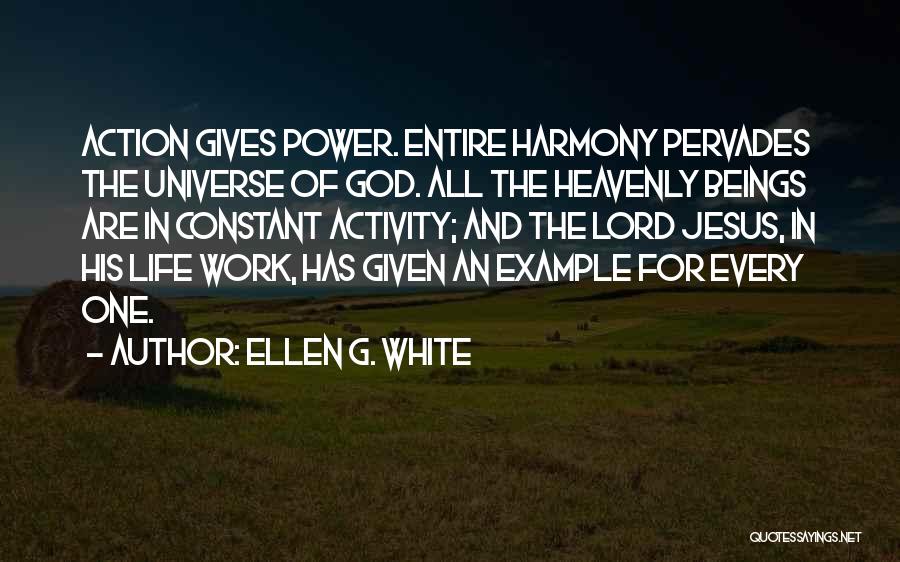 Ellen G. White Quotes: Action Gives Power. Entire Harmony Pervades The Universe Of God. All The Heavenly Beings Are In Constant Activity; And The