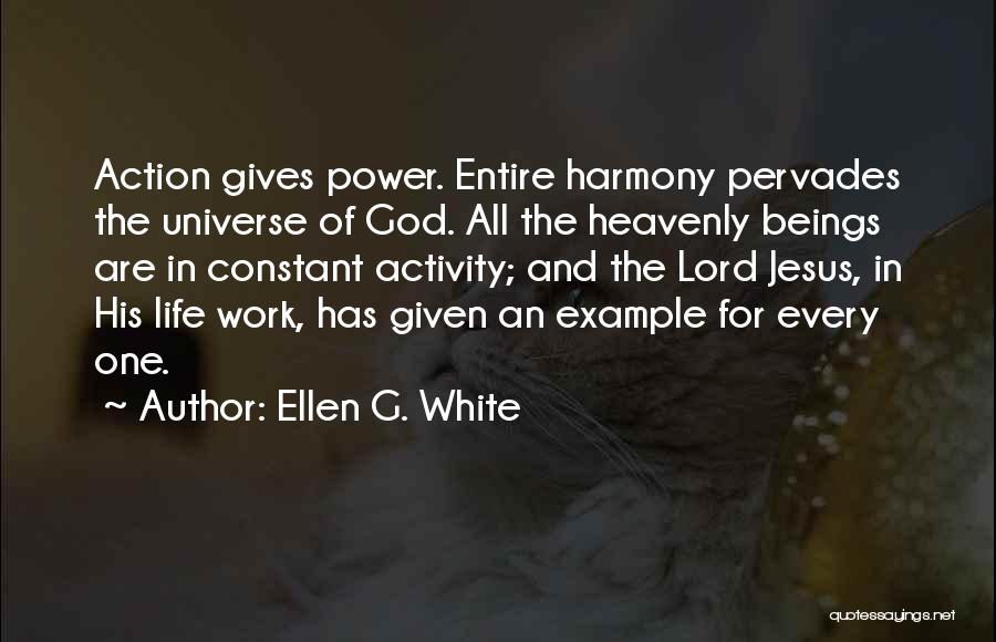 Ellen G. White Quotes: Action Gives Power. Entire Harmony Pervades The Universe Of God. All The Heavenly Beings Are In Constant Activity; And The