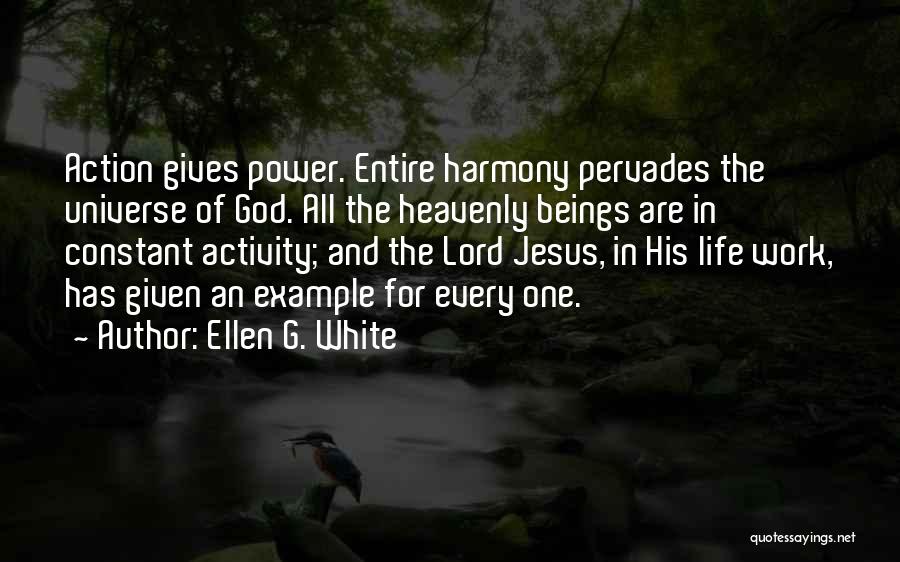 Ellen G. White Quotes: Action Gives Power. Entire Harmony Pervades The Universe Of God. All The Heavenly Beings Are In Constant Activity; And The