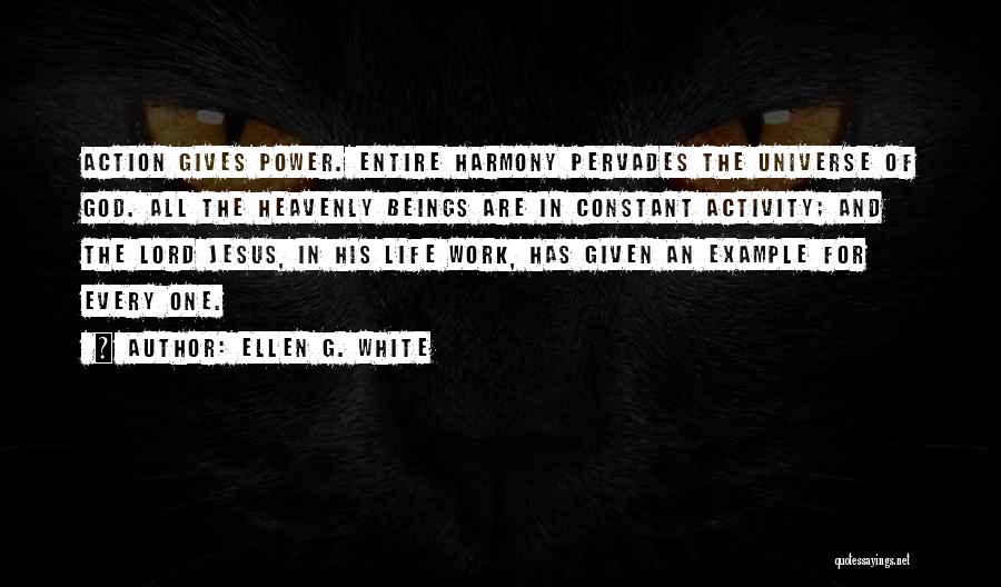 Ellen G. White Quotes: Action Gives Power. Entire Harmony Pervades The Universe Of God. All The Heavenly Beings Are In Constant Activity; And The