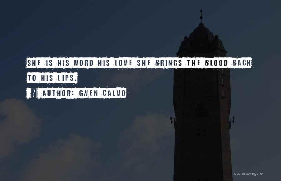 Gwen Calvo Quotes: She Is His Word His Love She Brings The Blood Back To His Lips.