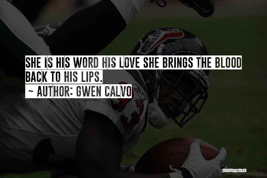 Gwen Calvo Quotes: She Is His Word His Love She Brings The Blood Back To His Lips.