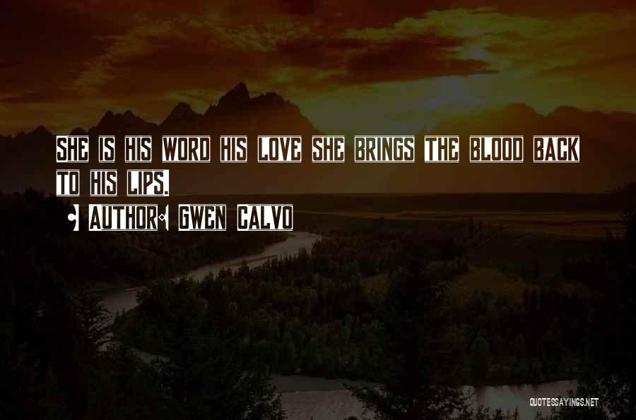 Gwen Calvo Quotes: She Is His Word His Love She Brings The Blood Back To His Lips.