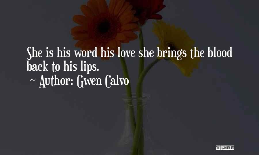 Gwen Calvo Quotes: She Is His Word His Love She Brings The Blood Back To His Lips.