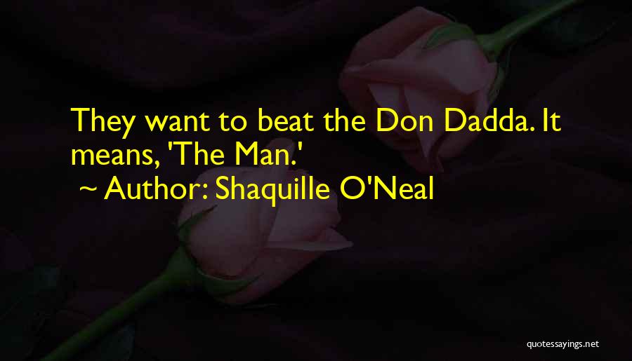 Shaquille O'Neal Quotes: They Want To Beat The Don Dadda. It Means, 'the Man.'