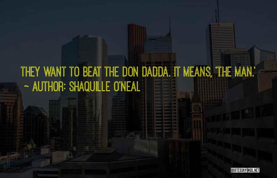 Shaquille O'Neal Quotes: They Want To Beat The Don Dadda. It Means, 'the Man.'