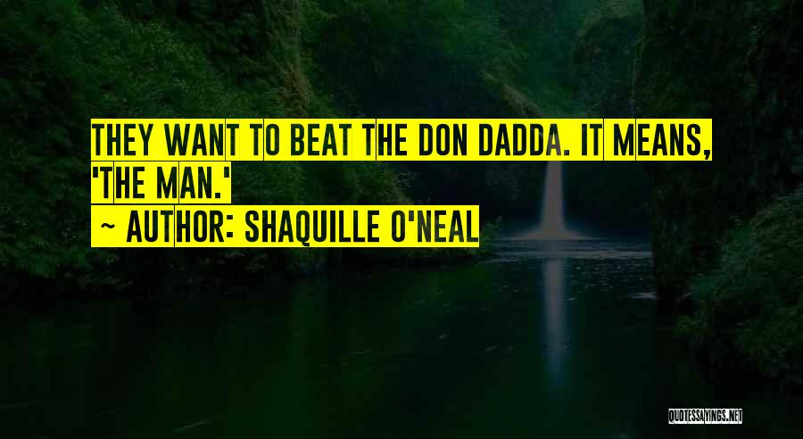 Shaquille O'Neal Quotes: They Want To Beat The Don Dadda. It Means, 'the Man.'
