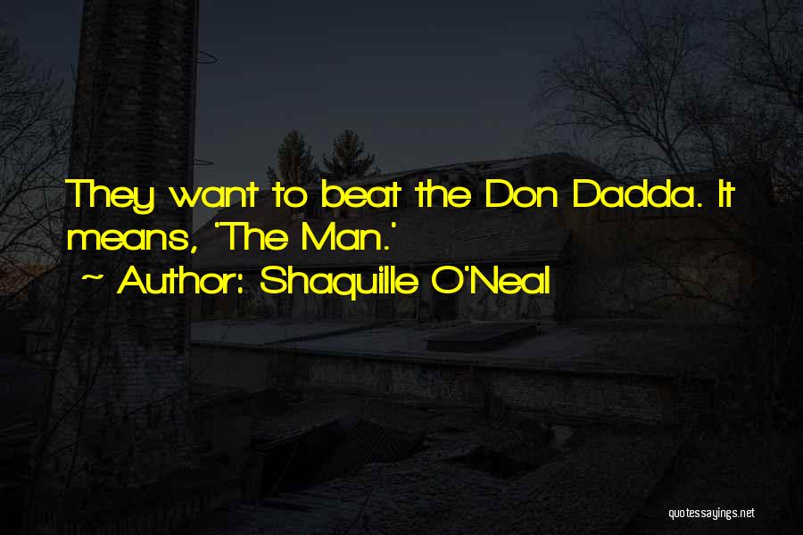 Shaquille O'Neal Quotes: They Want To Beat The Don Dadda. It Means, 'the Man.'