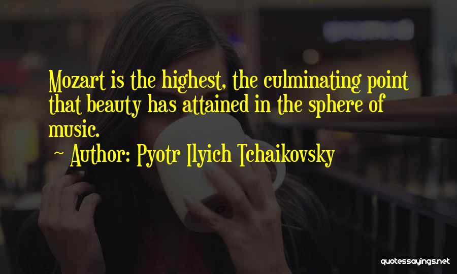 Pyotr Ilyich Tchaikovsky Quotes: Mozart Is The Highest, The Culminating Point That Beauty Has Attained In The Sphere Of Music.