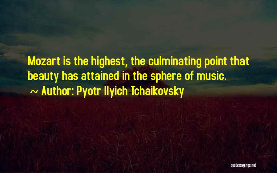 Pyotr Ilyich Tchaikovsky Quotes: Mozart Is The Highest, The Culminating Point That Beauty Has Attained In The Sphere Of Music.