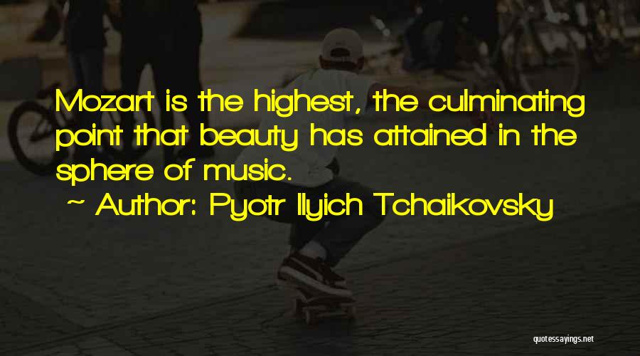 Pyotr Ilyich Tchaikovsky Quotes: Mozart Is The Highest, The Culminating Point That Beauty Has Attained In The Sphere Of Music.