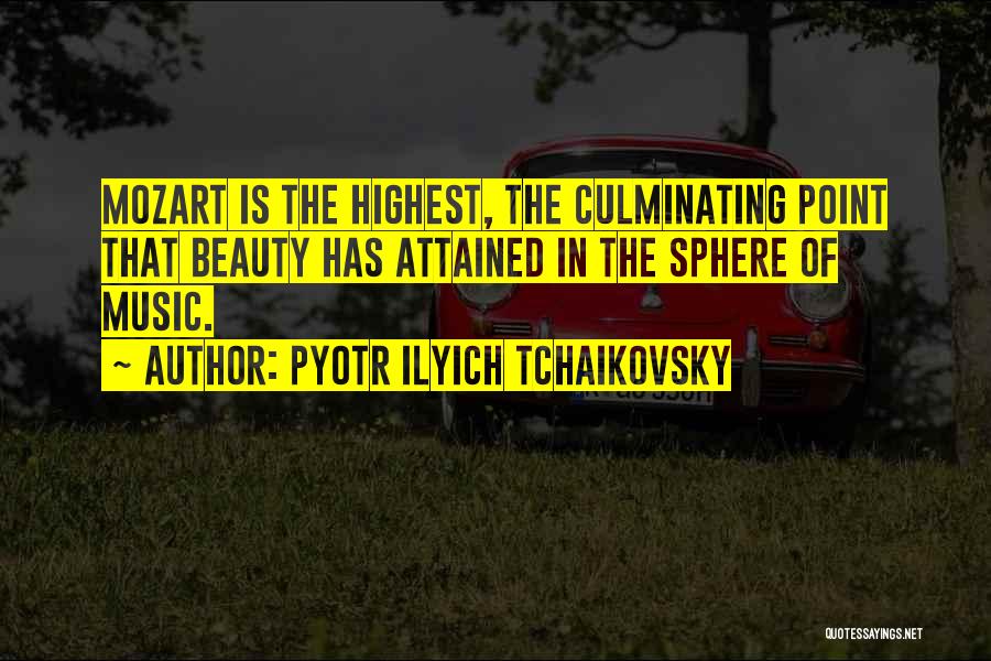 Pyotr Ilyich Tchaikovsky Quotes: Mozart Is The Highest, The Culminating Point That Beauty Has Attained In The Sphere Of Music.