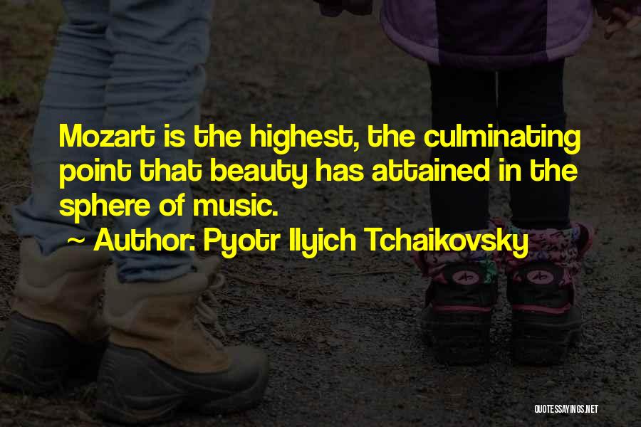 Pyotr Ilyich Tchaikovsky Quotes: Mozart Is The Highest, The Culminating Point That Beauty Has Attained In The Sphere Of Music.