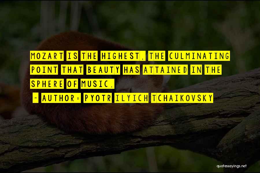 Pyotr Ilyich Tchaikovsky Quotes: Mozart Is The Highest, The Culminating Point That Beauty Has Attained In The Sphere Of Music.