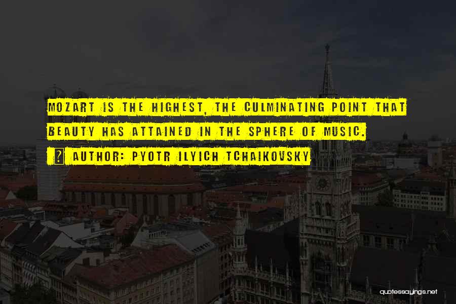 Pyotr Ilyich Tchaikovsky Quotes: Mozart Is The Highest, The Culminating Point That Beauty Has Attained In The Sphere Of Music.