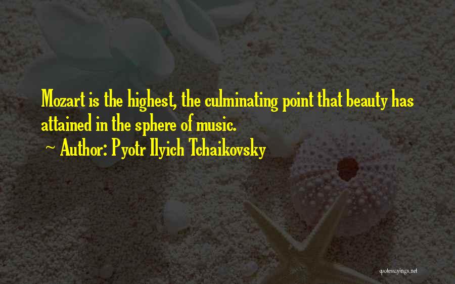 Pyotr Ilyich Tchaikovsky Quotes: Mozart Is The Highest, The Culminating Point That Beauty Has Attained In The Sphere Of Music.