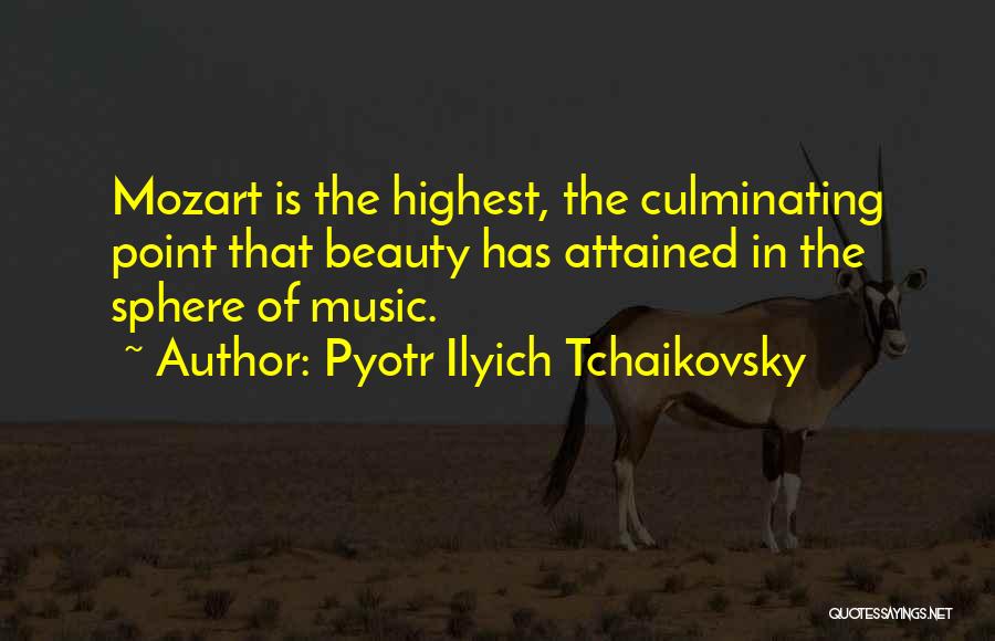 Pyotr Ilyich Tchaikovsky Quotes: Mozart Is The Highest, The Culminating Point That Beauty Has Attained In The Sphere Of Music.