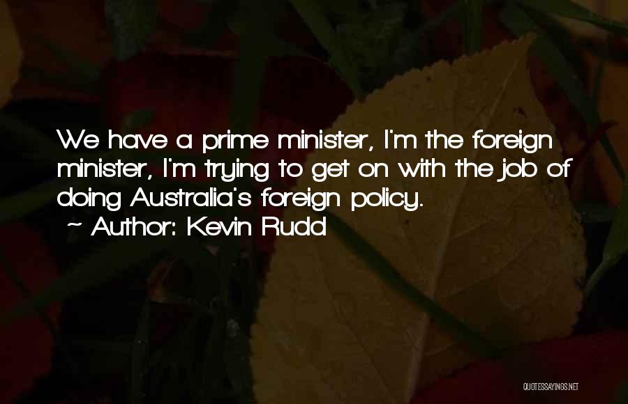 Kevin Rudd Quotes: We Have A Prime Minister, I'm The Foreign Minister, I'm Trying To Get On With The Job Of Doing Australia's