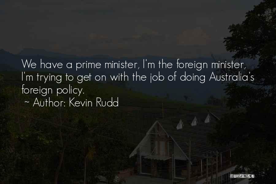 Kevin Rudd Quotes: We Have A Prime Minister, I'm The Foreign Minister, I'm Trying To Get On With The Job Of Doing Australia's