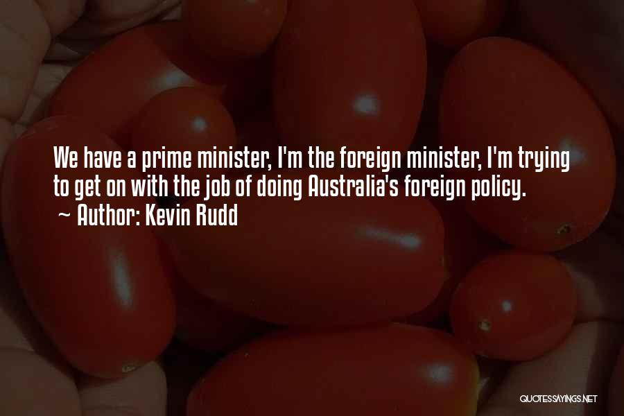 Kevin Rudd Quotes: We Have A Prime Minister, I'm The Foreign Minister, I'm Trying To Get On With The Job Of Doing Australia's