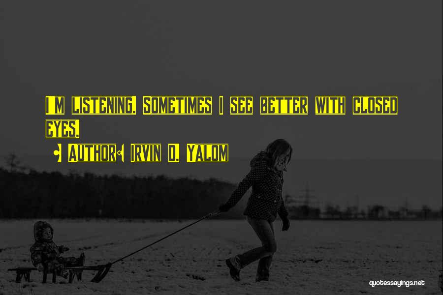 Irvin D. Yalom Quotes: I'm Listening. Sometimes I See Better With Closed Eyes.