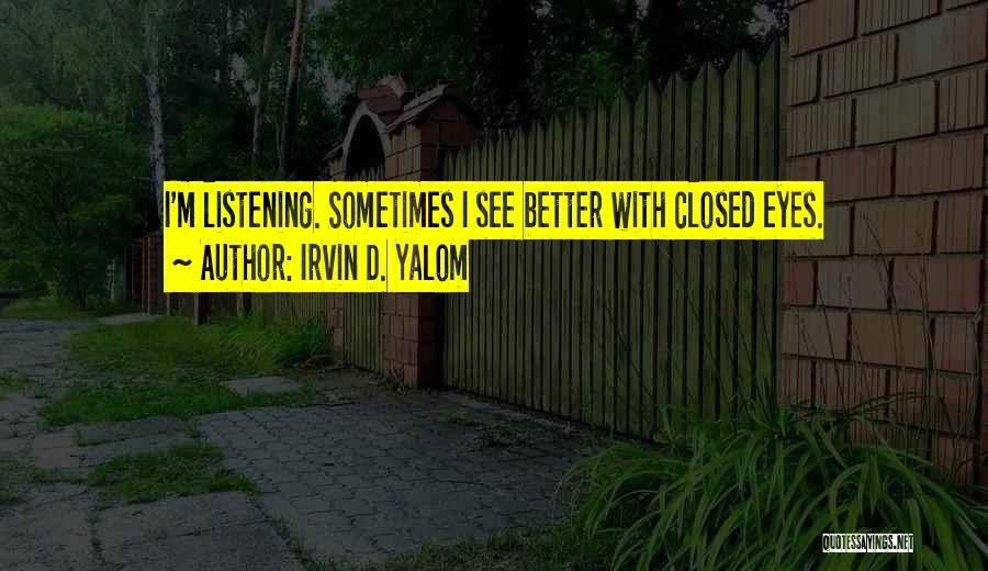 Irvin D. Yalom Quotes: I'm Listening. Sometimes I See Better With Closed Eyes.