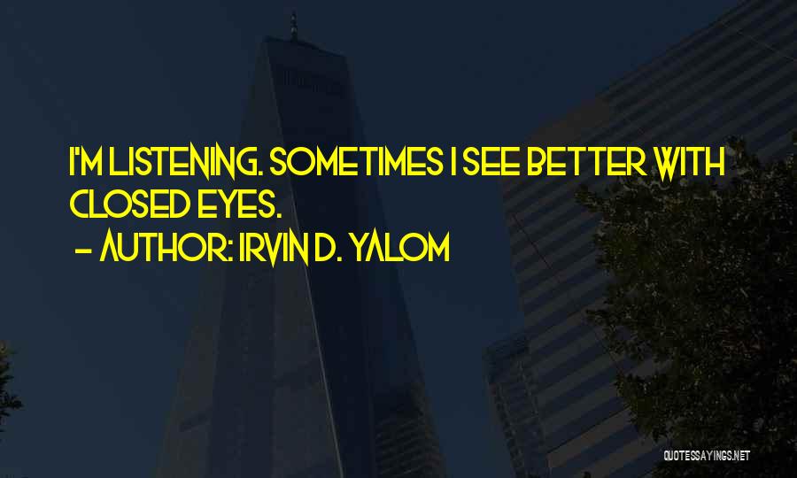 Irvin D. Yalom Quotes: I'm Listening. Sometimes I See Better With Closed Eyes.