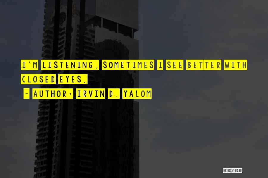 Irvin D. Yalom Quotes: I'm Listening. Sometimes I See Better With Closed Eyes.