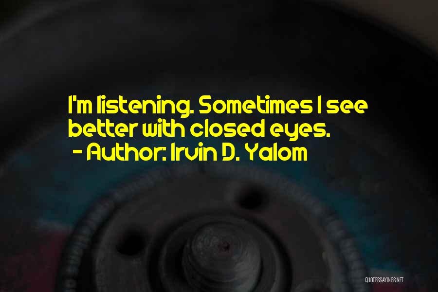 Irvin D. Yalom Quotes: I'm Listening. Sometimes I See Better With Closed Eyes.