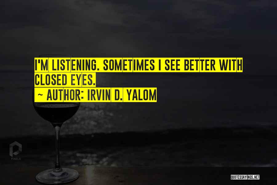 Irvin D. Yalom Quotes: I'm Listening. Sometimes I See Better With Closed Eyes.