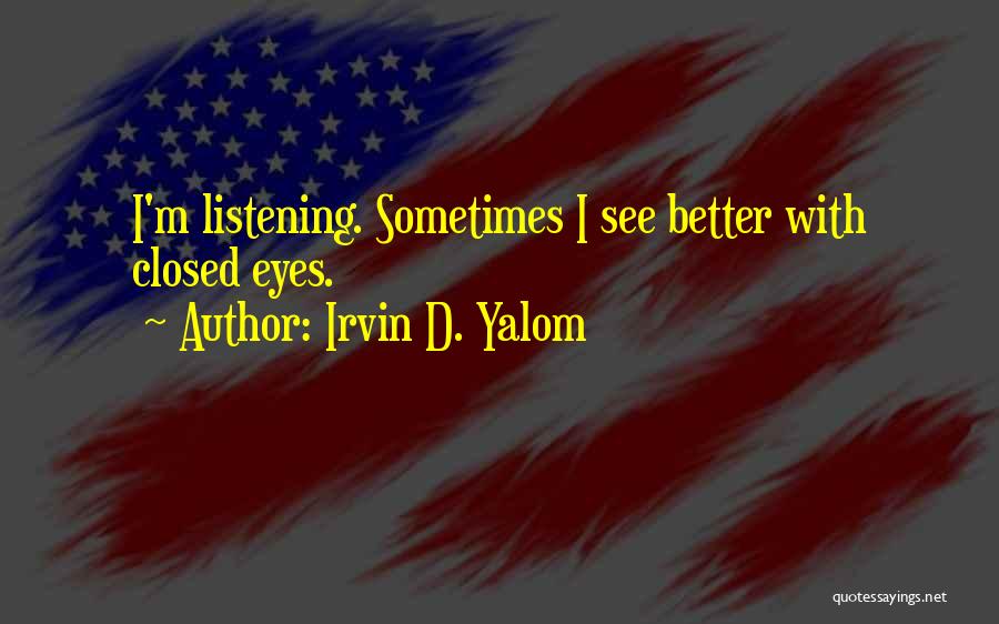 Irvin D. Yalom Quotes: I'm Listening. Sometimes I See Better With Closed Eyes.