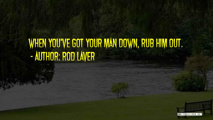 Rod Laver Quotes: When You've Got Your Man Down, Rub Him Out.