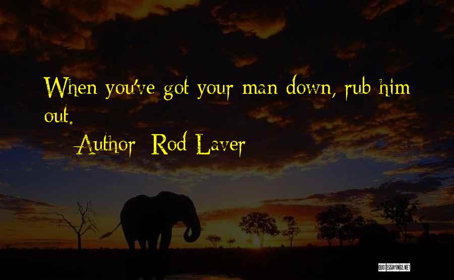 Rod Laver Quotes: When You've Got Your Man Down, Rub Him Out.