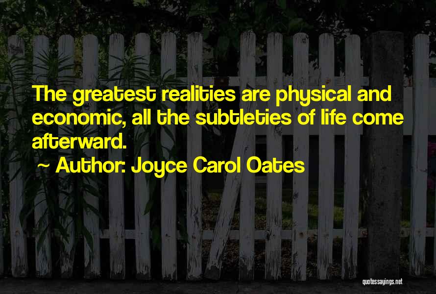 Joyce Carol Oates Quotes: The Greatest Realities Are Physical And Economic, All The Subtleties Of Life Come Afterward.