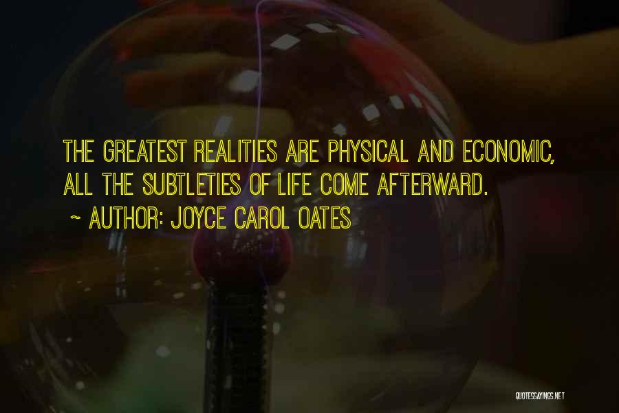 Joyce Carol Oates Quotes: The Greatest Realities Are Physical And Economic, All The Subtleties Of Life Come Afterward.