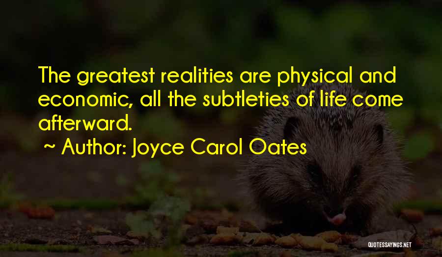 Joyce Carol Oates Quotes: The Greatest Realities Are Physical And Economic, All The Subtleties Of Life Come Afterward.