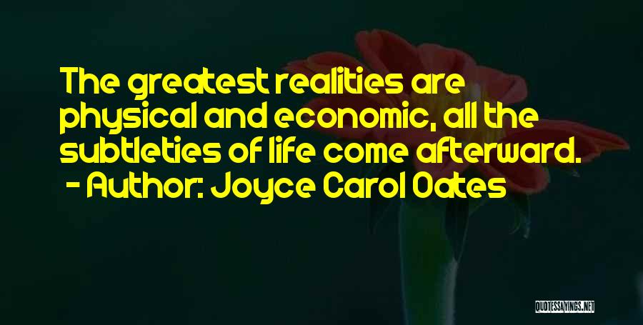 Joyce Carol Oates Quotes: The Greatest Realities Are Physical And Economic, All The Subtleties Of Life Come Afterward.
