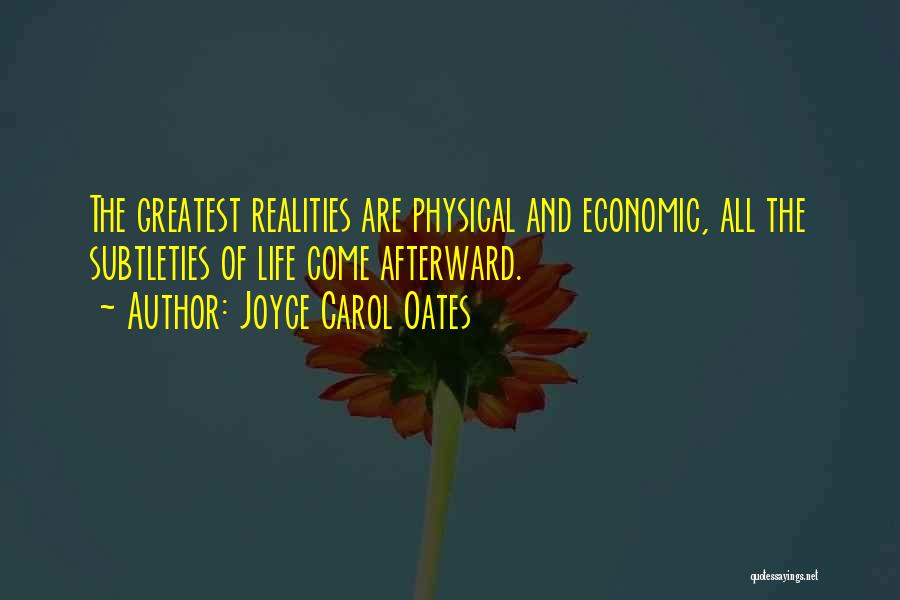 Joyce Carol Oates Quotes: The Greatest Realities Are Physical And Economic, All The Subtleties Of Life Come Afterward.