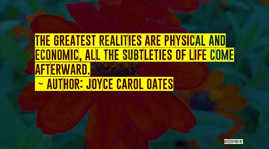 Joyce Carol Oates Quotes: The Greatest Realities Are Physical And Economic, All The Subtleties Of Life Come Afterward.