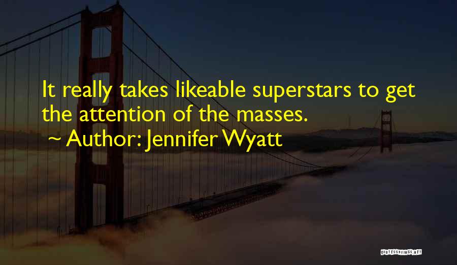 Jennifer Wyatt Quotes: It Really Takes Likeable Superstars To Get The Attention Of The Masses.