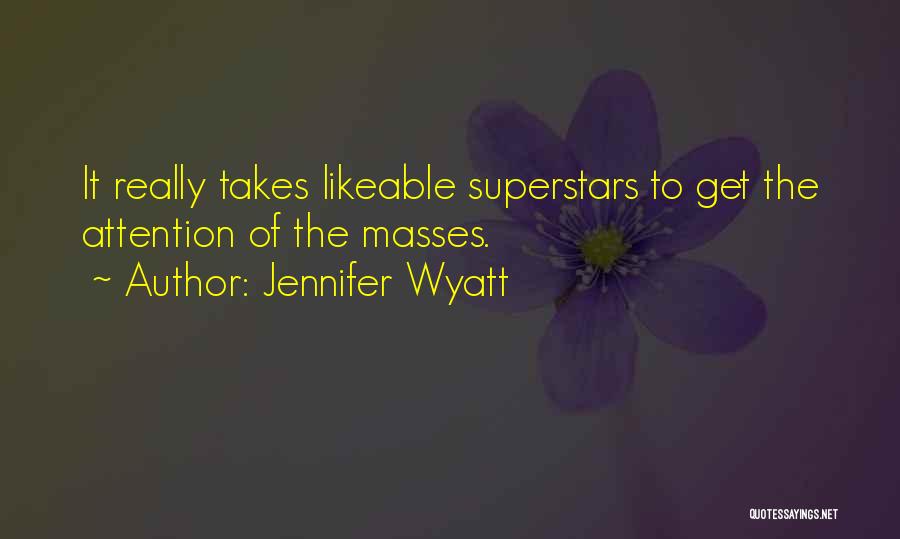 Jennifer Wyatt Quotes: It Really Takes Likeable Superstars To Get The Attention Of The Masses.