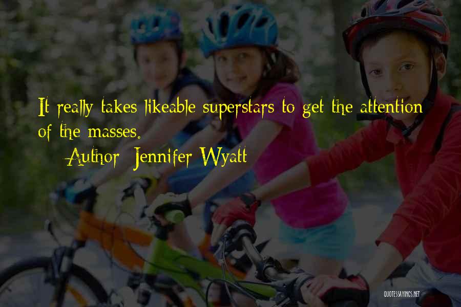 Jennifer Wyatt Quotes: It Really Takes Likeable Superstars To Get The Attention Of The Masses.