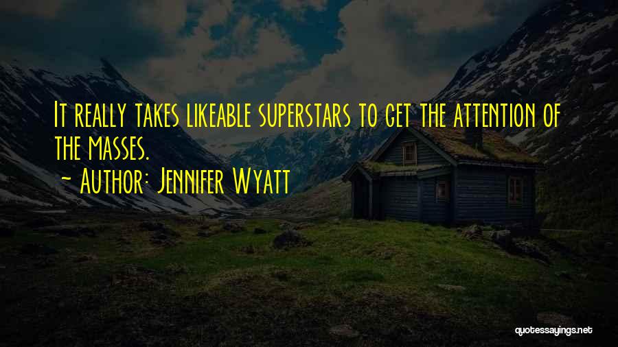 Jennifer Wyatt Quotes: It Really Takes Likeable Superstars To Get The Attention Of The Masses.